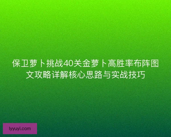 保卫萝卜挑战40关金萝卜高胜率布阵图文攻略详解核心思路与实战技巧