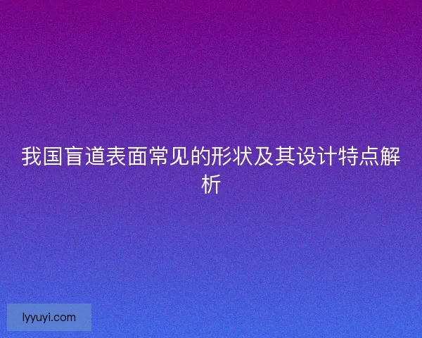 我国盲道表面常见的形状及其设计特点解析