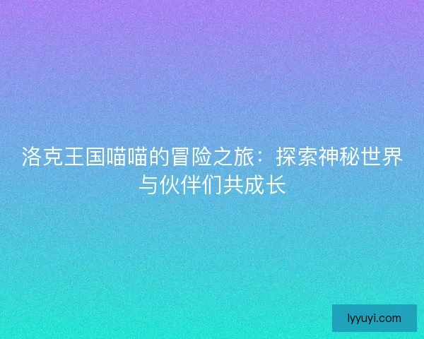 洛克王国喵喵的冒险之旅：探索神秘世界与伙伴们共成长
