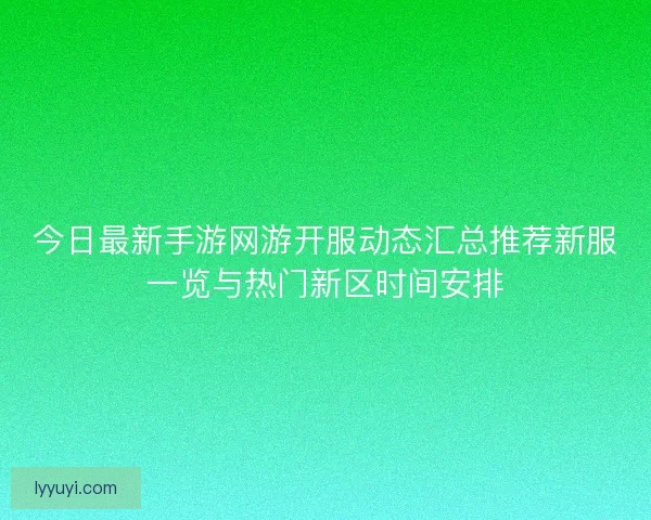 今日最新手游网游开服动态汇总推荐新服一览与热门新区时间安排
