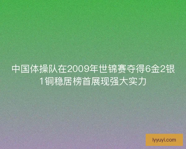 中国体操队在2009年世锦赛夺得6金2银1铜稳居榜首展现强大实力