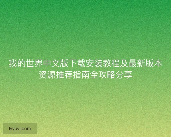 我的世界中文版下载安装教程及最新版本资源推荐指南全攻略分享