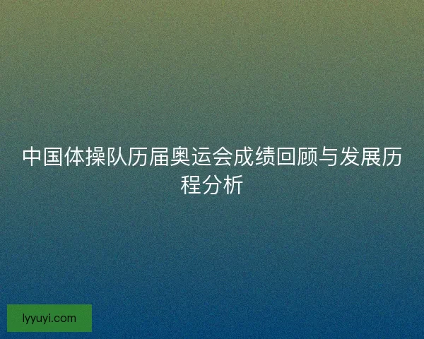 中国体操队历届奥运会成绩回顾与发展历程分析