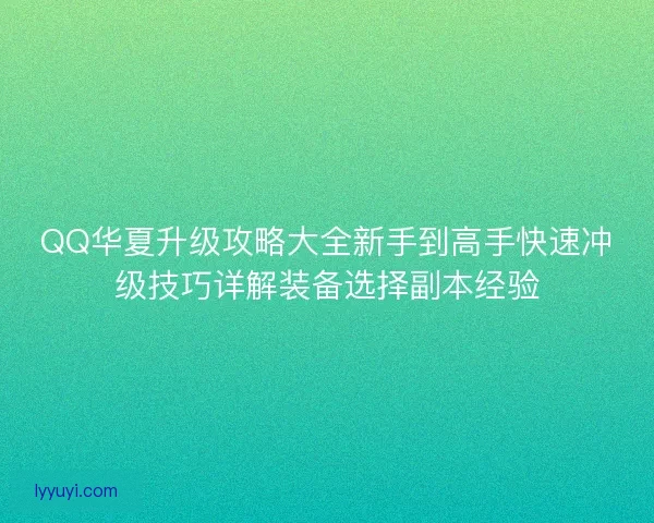 QQ华夏升级攻略大全新手到高手快速冲级技巧详解装备选择副本经验