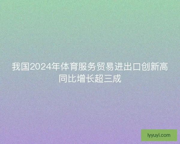 我国2024年体育服务贸易进出口创新高同比增长超三成